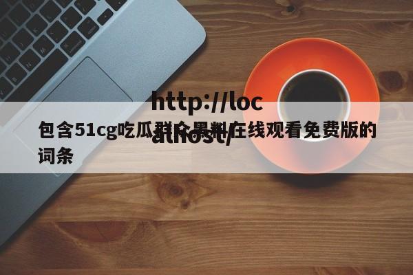 包含51cg吃瓜群众黑料在线观看免费版的词条