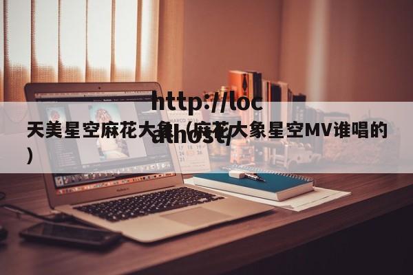 天美星空麻花大象（麻花大象星空MV谁唱的）