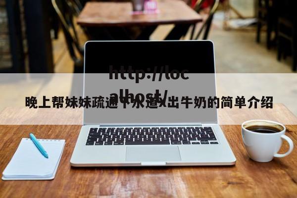 晚上帮妹妹疏通下水道X出牛奶的简单介绍