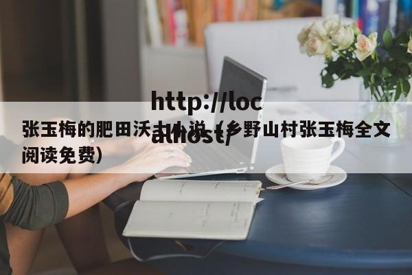 张玉梅的肥田沃土小说（乡野山村张玉梅全文阅读免费）